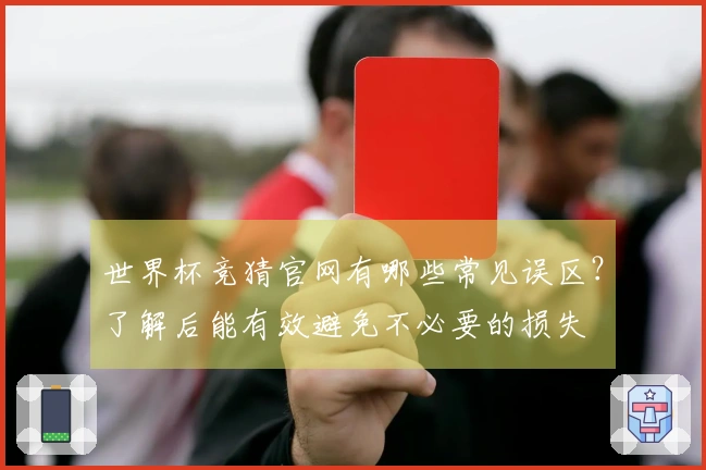 世界杯竞猜官网有哪些常见误区？了解后能有效避免不必要的损失