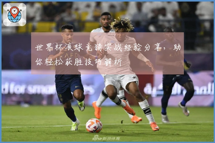 世界杯滚球竞猜实战经验分享，助你轻松获胜技巧解析