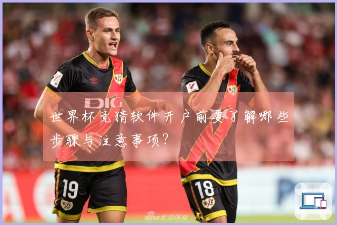 世界杯竞猜软件开户前要了解哪些步骤与注意事项？