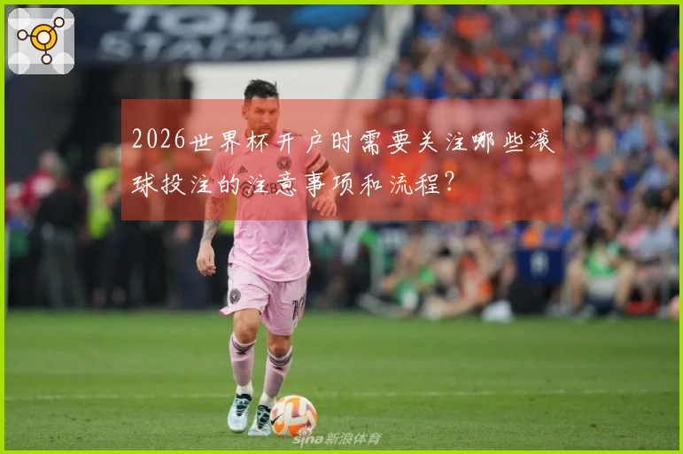 2026世界杯开户时需要关注哪些滚球投注的注意事项和流程？