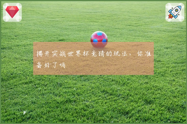 揭开实战世界杯竞猜的玩法，你准备好了吗