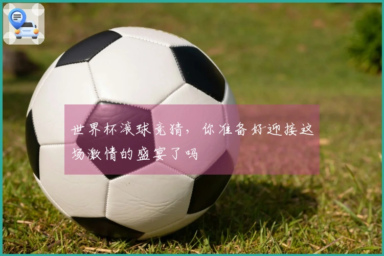 世界杯滚球竞猜，你准备好迎接这场激情的盛宴了吗
