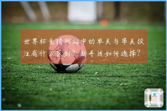 世界杯竞猜网站中的单关与串关投注有什么区别？新手该如何选择？