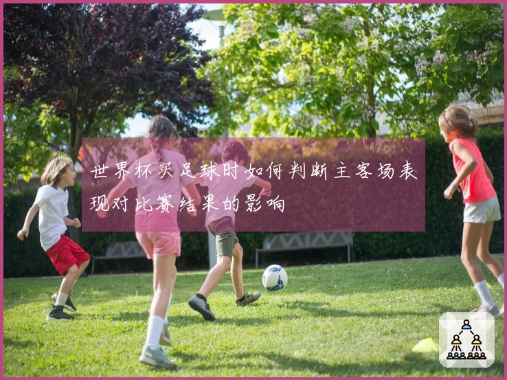 世界杯买足球时如何判断主客场表现对比赛结果的影响