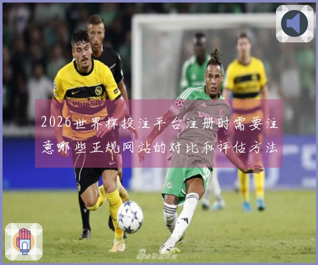 2026世界杯投注平台注册时需要注意哪些正规网站的对比和评估方法