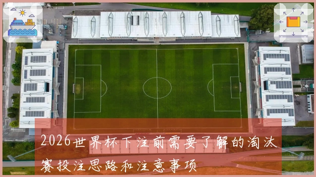2026世界杯下注前需要了解的淘汰赛投注思路和注意事项