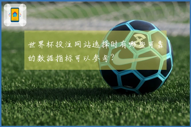 世界杯投注网站选择时有哪些可靠的数据指标可以参考？