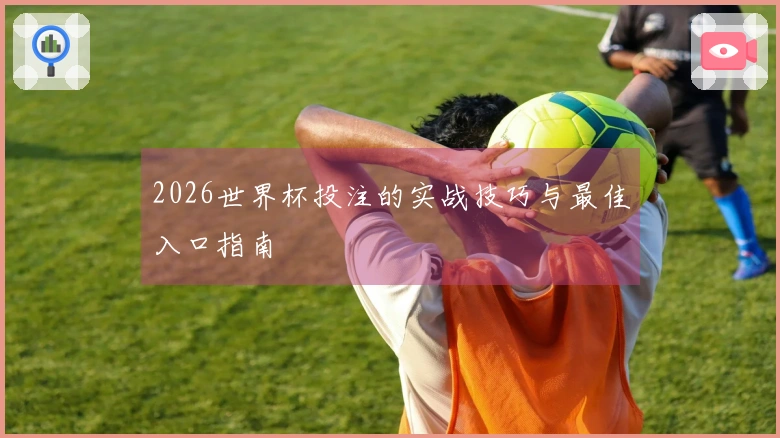 2026世界杯投注的实战技巧与最佳入口指南