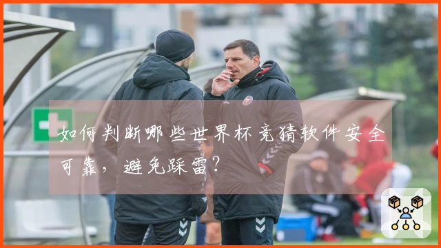 如何判断哪些世界杯竞猜软件安全可靠，避免踩雷？