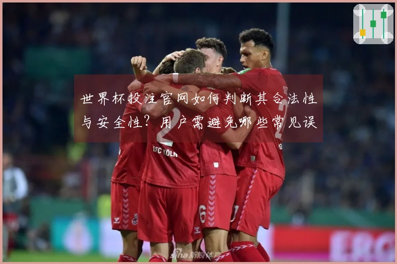 世界杯投注官网如何判断其合法性与安全性？用户需避免哪些常见误区？