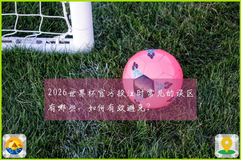 2026世界杯官方投注时常见的误区有哪些，如何有效避免？