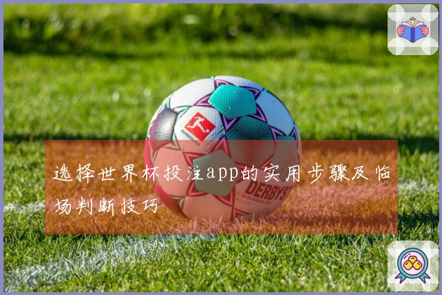 选择世界杯投注app的实用步骤及临场判断技巧