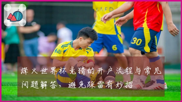 烽火世界杯竞猜的开户流程与常见问题解答，避免踩雷有妙招