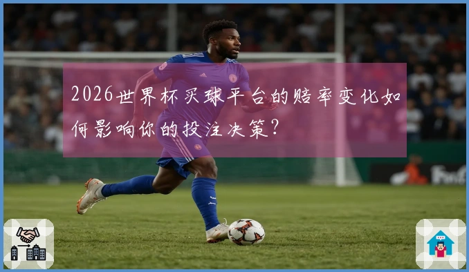 2026世界杯买球平台的赔率变化如何影响你的投注决策？