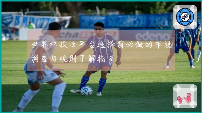 世界杯投注平台选择前必做的市场调查与规则了解指南