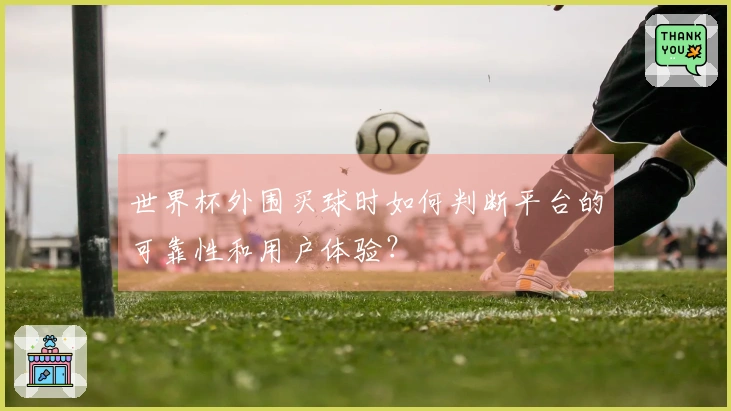 世界杯外围买球时如何判断平台的可靠性和用户体验？