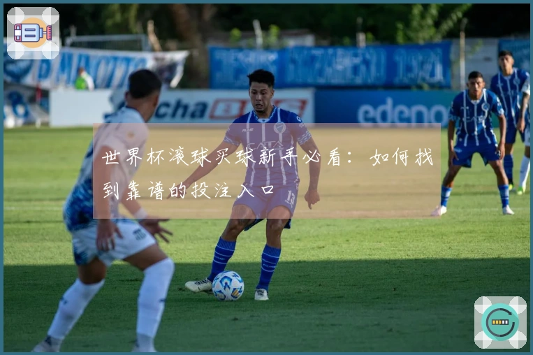 世界杯滚球买球新手必看：如何找到靠谱的投注入口