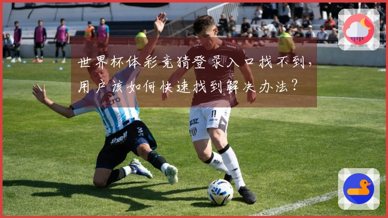 世界杯体彩竞猜登录入口找不到，用户该如何快速找到解决办法？