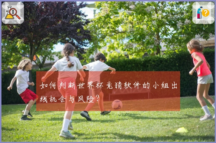 如何判断世界杯竞猜软件的小组出线机会与风险？
