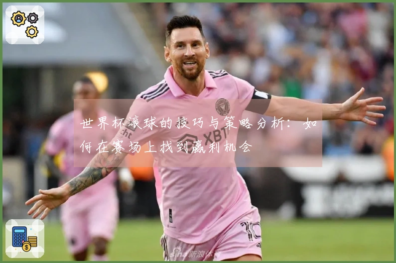 世界杯滚球的技巧与策略分析：如何在赛场上找到赢利机会