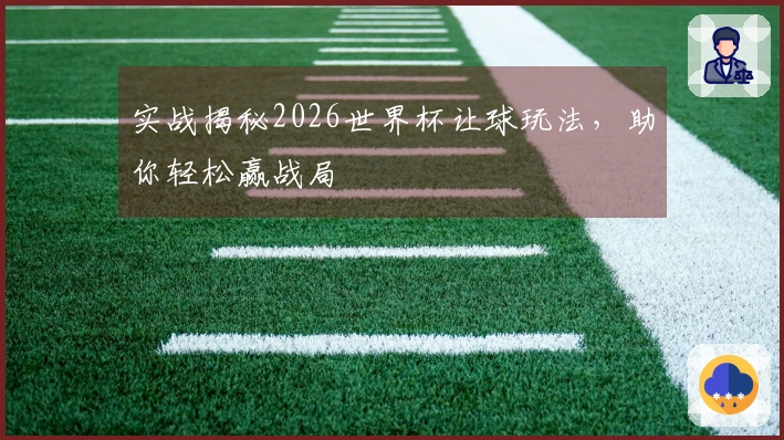 实战揭秘2026世界杯让球玩法，助你轻松赢战局
