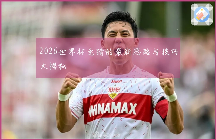 2026世界杯竞猜的最新思路与技巧大揭秘