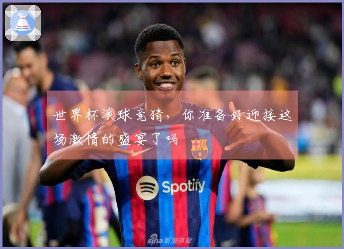 世界杯滚球竞猜，你准备好迎接这场激情的盛宴了吗