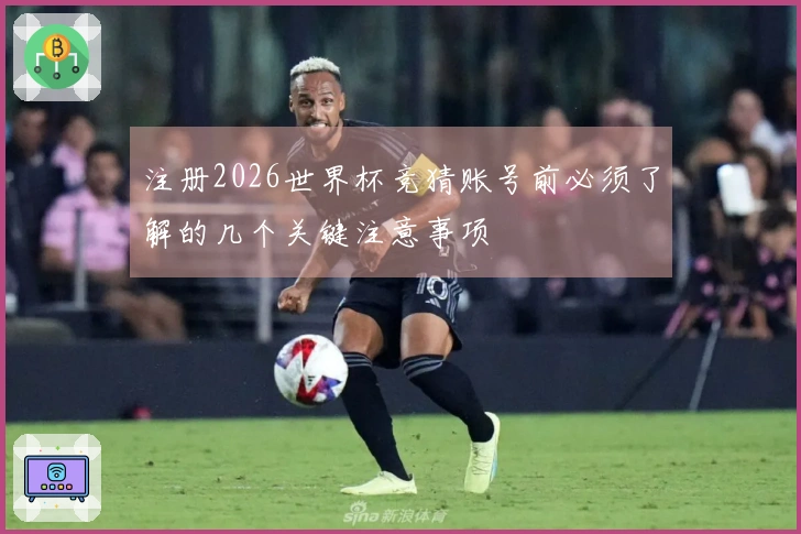 注册2026世界杯竞猜账号前必须了解的几个关键注意事项