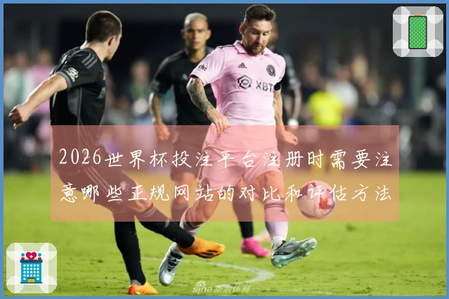 2026世界杯投注平台注册时需要注意哪些正规网站的对比和评估方法