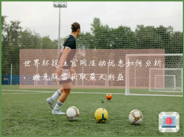 世界杯投注官网活动优惠如何分析，避免踩雷获取最大利益