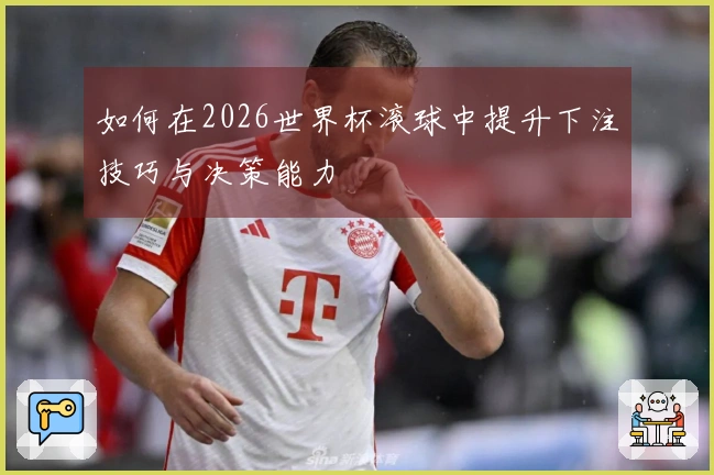 如何在2026世界杯滚球中提升下注技巧与决策能力