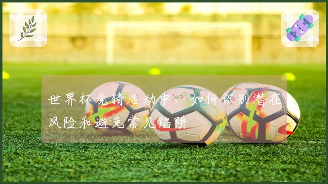 世界杯竞猜活动中，如何识别潜在风险和避免常见陷阱