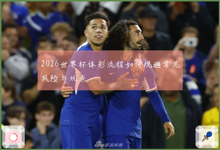 2026世界杯体彩流程如何规避常见风险与坑点
