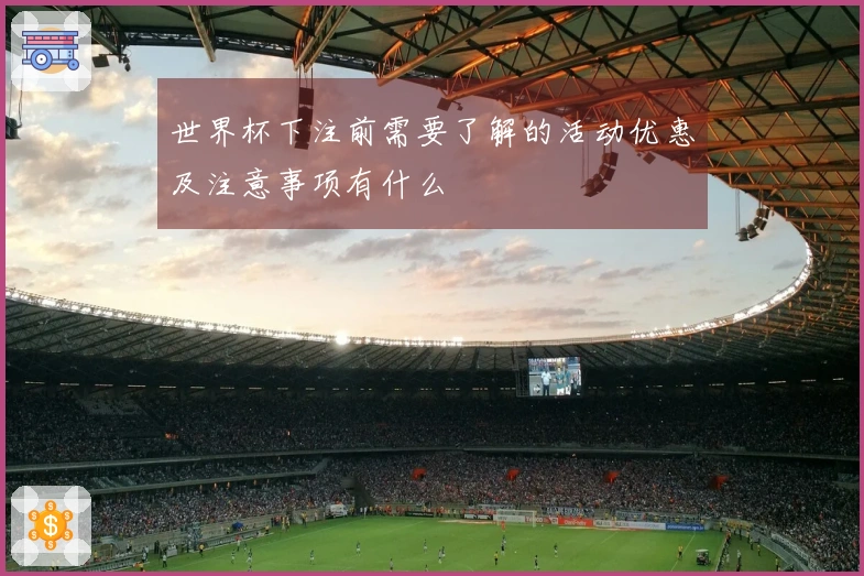 世界杯下注前需要了解的活动优惠及注意事项有什么