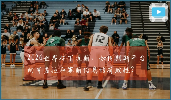 2026世界杯下注前，如何判断平台的可靠性和赛前信息的有效性？