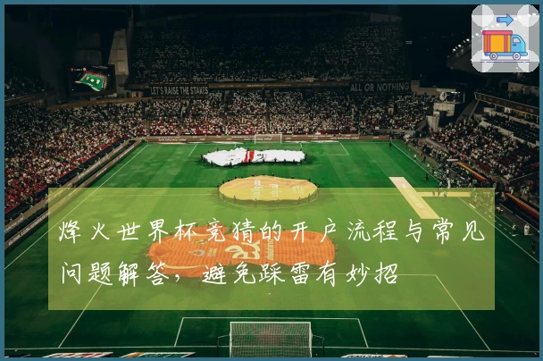 烽火世界杯竞猜的开户流程与常见问题解答，避免踩雷有妙招