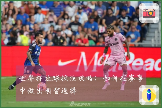世界杯让球投注攻略：如何在赛事中做出明智选择